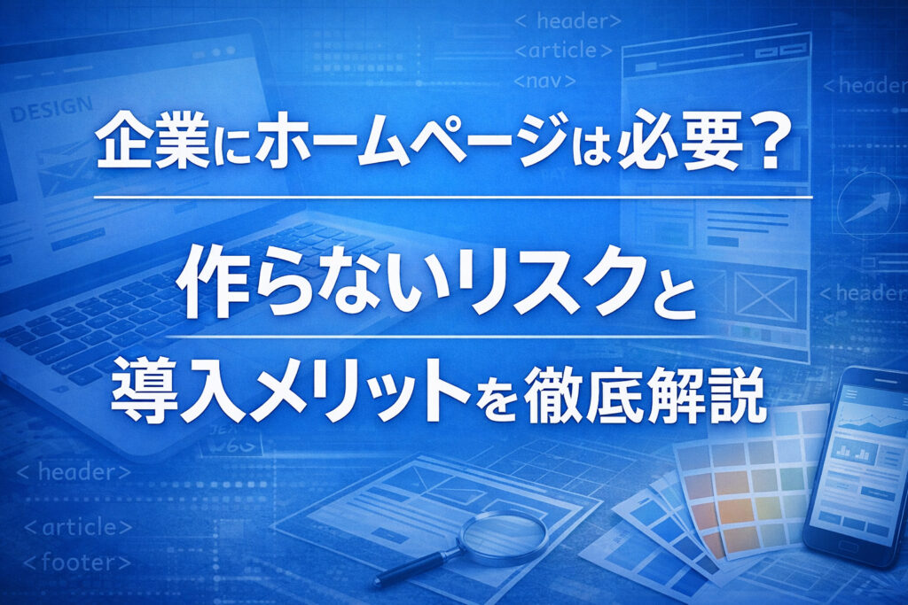企業にホームページは必要？作らないリスクと導入メリットを解説
