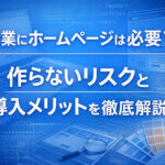 企業にホームページは必要？作らないリスクと導入メリットを解説